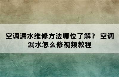 空调漏水维修方法哪位了解？ 空调漏水怎么修视频教程